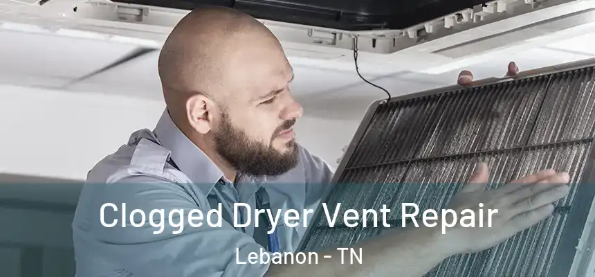  Clogged Dryer Vent Repair Lebanon - TN