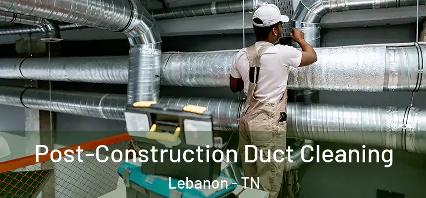  Post-Construction Duct Cleaning Lebanon - TN